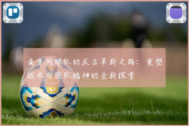 南京网球队的反击革新之路：重塑战术与团队精神的全新探索