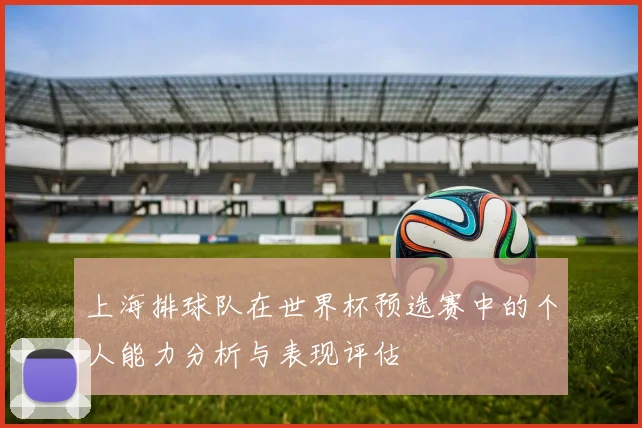 上海排球队在世界杯预选赛中的个人能力分析与表现评估