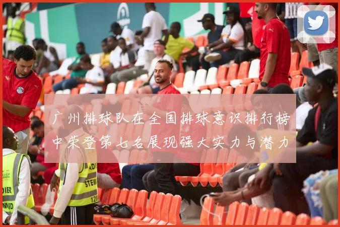 广州排球队在全国排球意识排行榜中荣登第七名展现强大实力与潜力