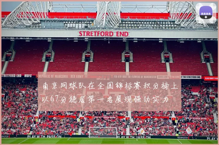 南京网球队在全国锦标赛积分榜上以67分稳居第一名展现强劲实力