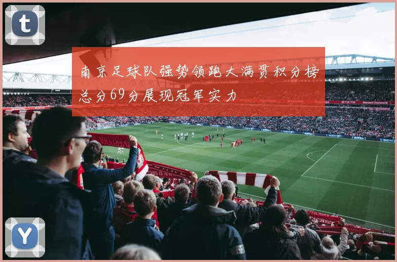 南京足球队强势领跑大满贯积分榜总分69分展现冠军实力