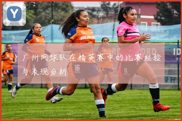 广州网球队在精英赛中的比赛经验与表现分析