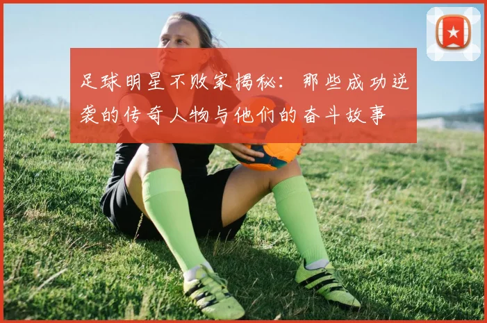 足球明星不败家揭秘：那些成功逆袭的传奇人物与他们的奋斗故事