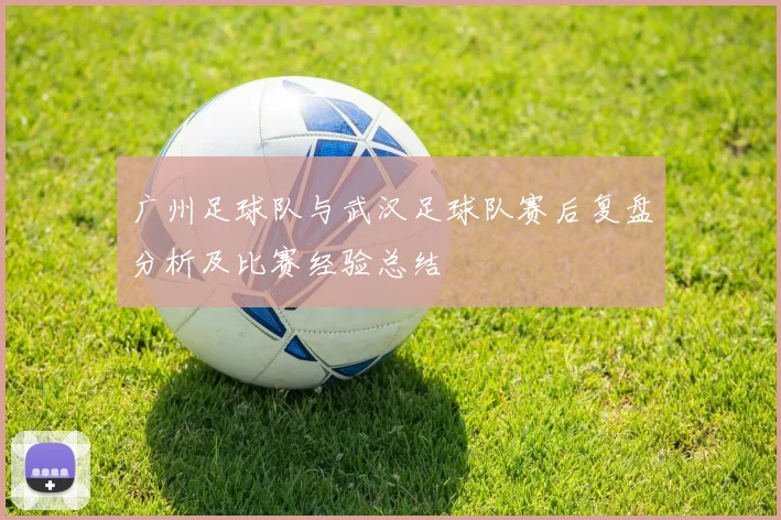 广州足球队与武汉足球队赛后复盘分析及比赛经验总结