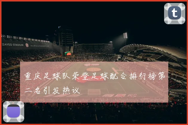 重庆足球队荣登足球配合排行榜第二名引发热议