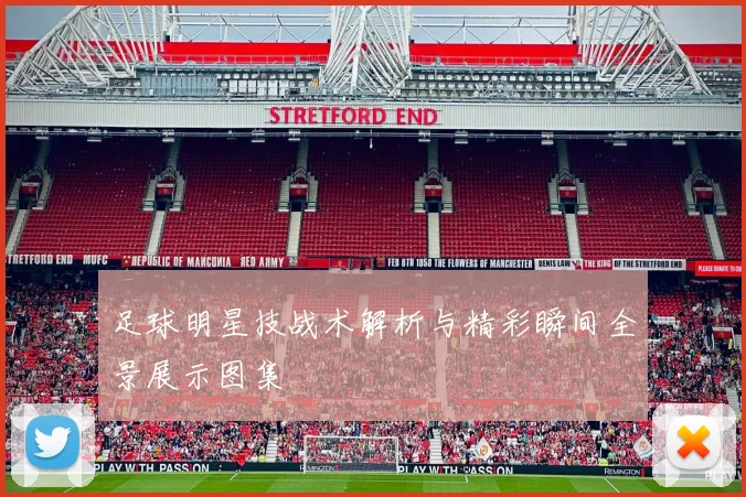 足球明星技战术解析与精彩瞬间全景展示图集
