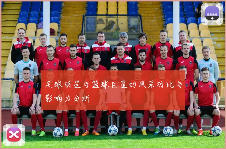 足球明星与篮球巨星的风采对比与影响力分析