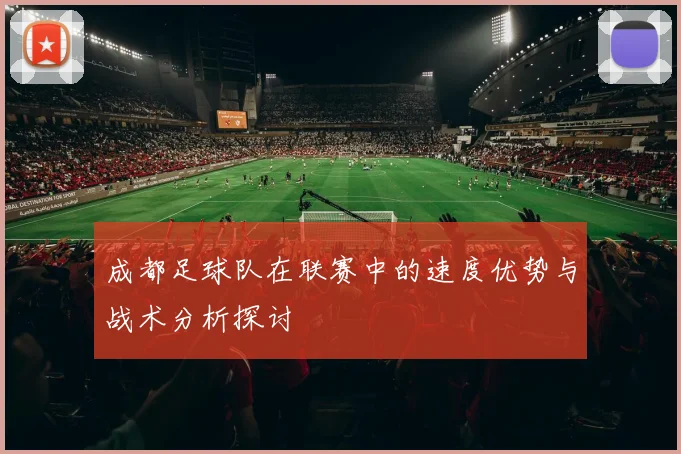 成都足球队在联赛中的速度优势与战术分析探讨