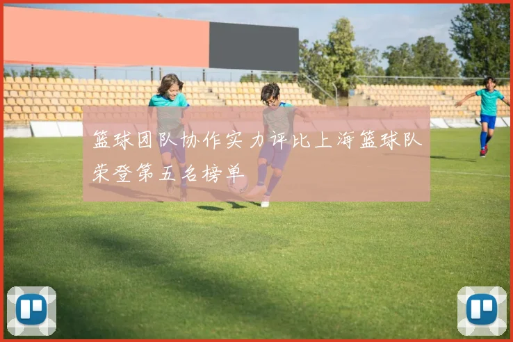 篮球团队协作实力评比上海篮球队荣登第五名榜单