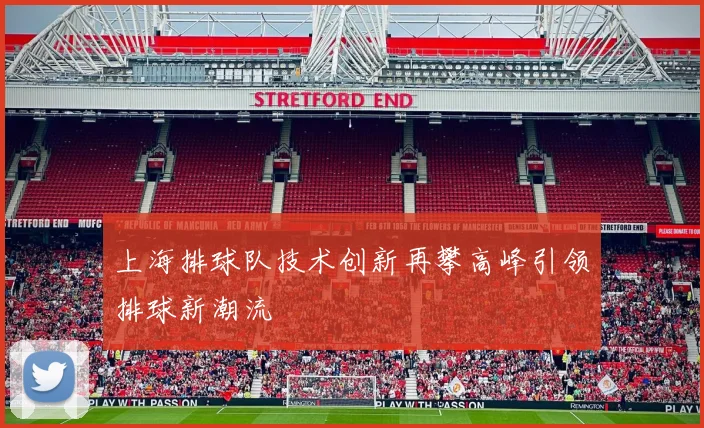 上海排球队技术创新再攀高峰引领排球新潮流