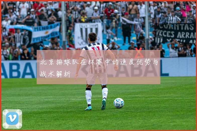 北京排球队在杯赛中的速度优势与战术解析