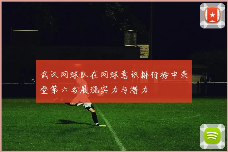 武汉网球队在网球意识排行榜中荣登第六名展现实力与潜力