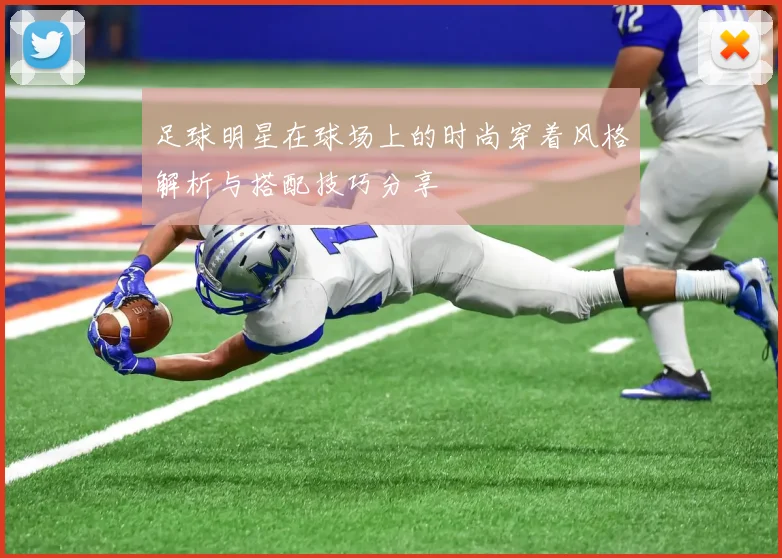 足球明星在球场上的时尚穿着风格解析与搭配技巧分享