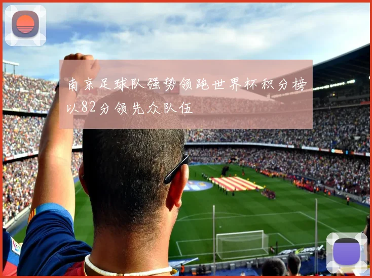 南京足球队强势领跑世界杯积分榜以82分领先众队伍