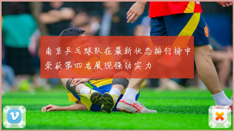 南京乒乓球队在最新状态排行榜中荣获第四名展现强劲实力